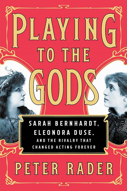 Playing to the Gods: Sarah Bernhardt, Eleonora Duse, and the Rivalry That Changed Acting Forever