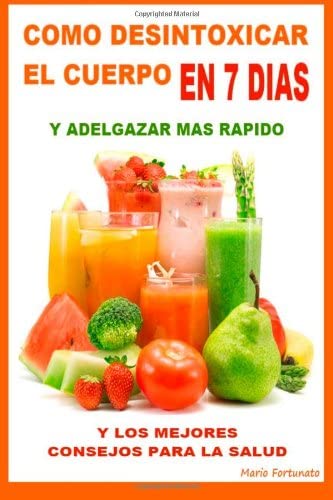 Como Desintoxicar El Cuerpo En 7 Dias y Adelgazar Mas Rapido: Y Los Mejores Consejos Para La Salud (Spanish Edition)