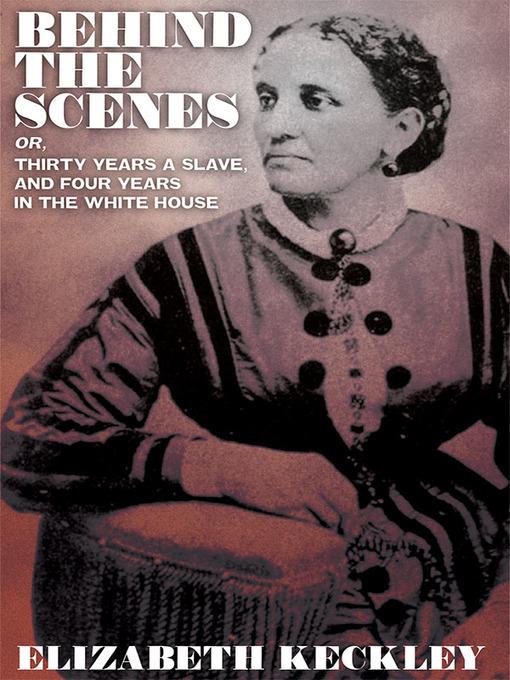 Behind the Scenes, or, Thirty Years a Slave, and Four Years in the White House