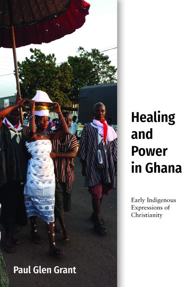 Healing and Power in Ghana: Early Indigenous Expressions of Christianity (Studies in World Christianity)