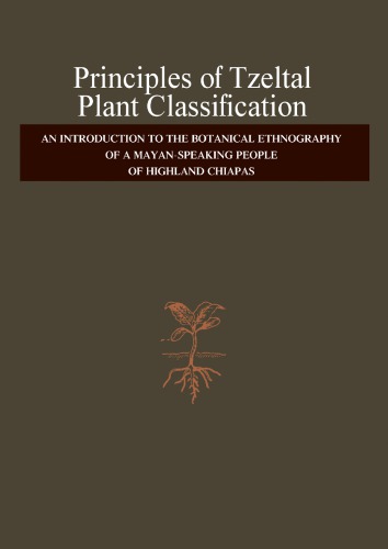 Principles of Tzeltal Plant Classification : an Introduction to the Botanical Ethnography of a Mayan-Speaking, People of Highland, Chiapas.