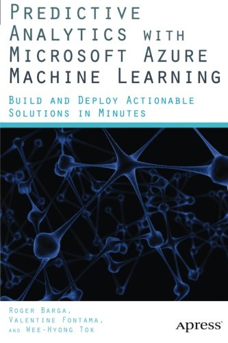 Predictive Analytics with Microsoft Azure Machine Learning Build and Deploy Actionable Solutions in Minutes