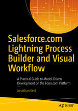 Salesforce.com Lightning Process Builder and Visual Workflow A Practical Guide to Model-Driven Development on the Force.com Platform
