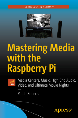 Mastering Media with the Raspberry Pi Media Centers, Music, High End Audio, Video, and Ultimate Movie Nights