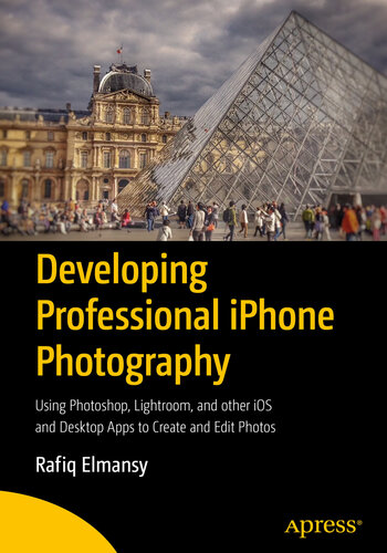 Developing Professional iPhone Photography Using Photoshop, Lightroom, and other iOS and Desktop Apps to Create and Edit Photos