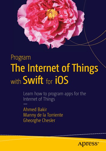 Program the Internet of things with Swift for iOS : learn how to program apps for the Internet of Things