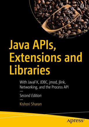 Java APIs, Extensions and Libraries : With JavaFX, JDBC, jmod, jlink, Networking, and the Process API, Second Edition