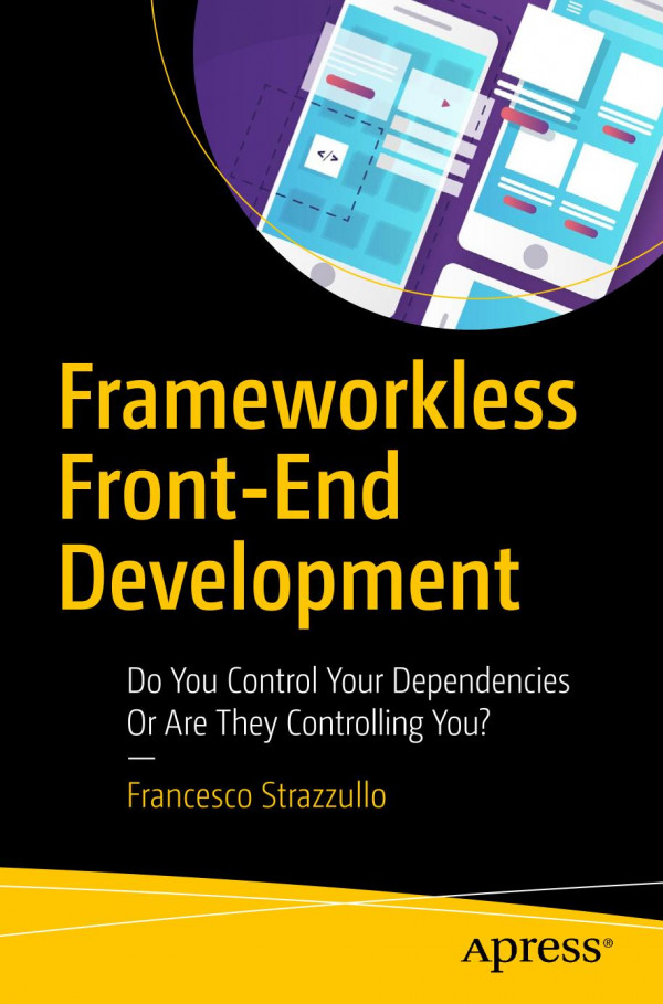 Frameworkless Front-End Development : Do You Control Your Dependencies Or Are They Controlling You?