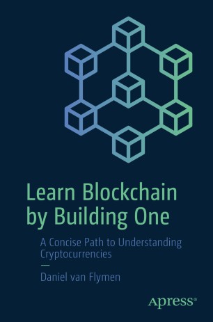 Learn Blockchain by Building One A Concise Path to Understanding Cryptocurrencies