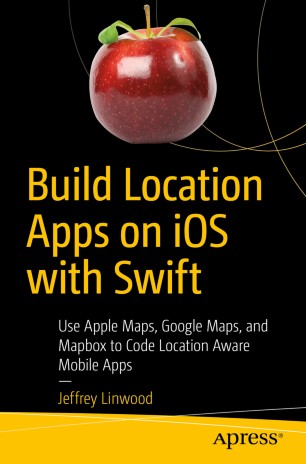 Build location apps on iOS with Swift : use Apple Maps, Google Maps, and Mapbox to code location aware mobile apps