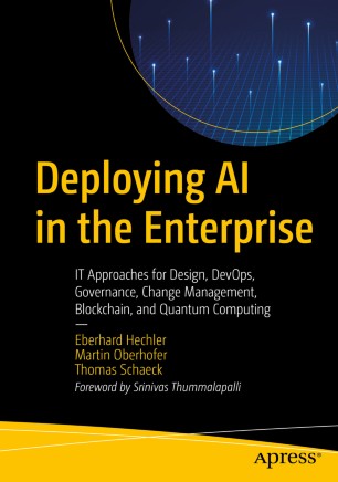 Deploying AI in the Enterprise : IT Approaches for Design, DevOps, Governance, Change Management, Blockchain, and Quantum Computing