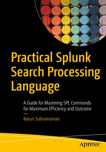 Practical Splunk search processing language : a guide for mastering SPL commands for maximum efficiency and outcome