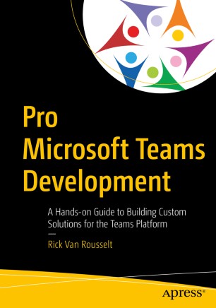 Pro Microsoft Teams Development : A Hands-on Guide to Building Custom Solutions for the Teams Platform