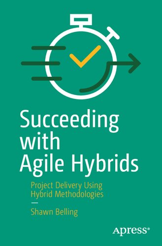 Succeeding with Agile Hybrids : Project Delivery Using Hybrid Methodologies