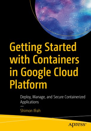 Getting Started with Containers in Google Cloud Platform : Deploy, Manage, and Secure Containerized Applications