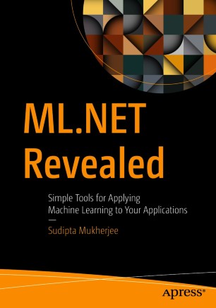 ML.NET Revealed : Simple Tools for Applying Machine Learning to Your Applications