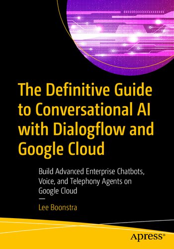 The Definitive Guide to Conversational AI with Dialogflow and Google Cloud : Build Advanced Enterprise Chatbots, Voice, and Telephony Agents on Google Cloud