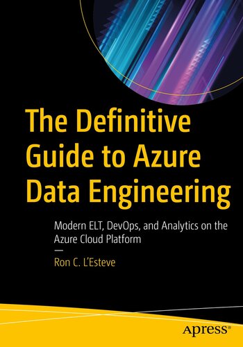 The definitive guide to Azure data engineering : modern ELT, DevOps, and analytics on the Azure Cloud Platform