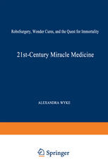 21st-Century Miracle Medicine : RoboSurgery, Wonder Cures, and the Quest for Immortality.