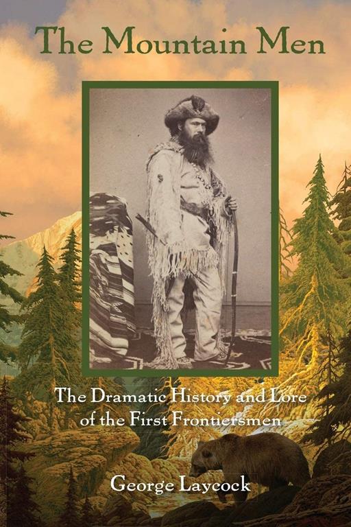 The Mountain Men: The Dramatic History And Lore Of The First Frontiersmen