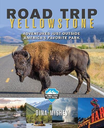 Road Trip Yellowstone: Adventures Just Outside America's Favorite Park (National Park Trips Media)