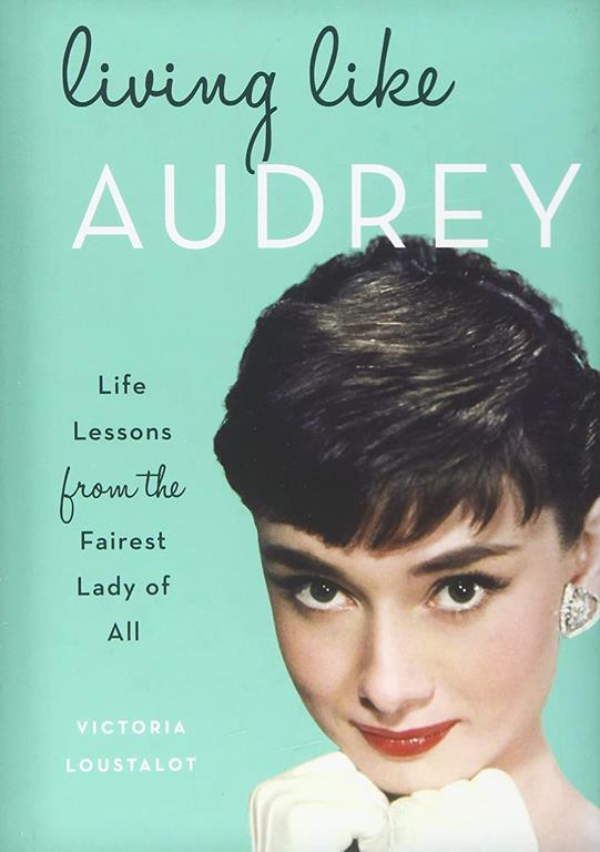 Living Like Audrey: Life Lessons from the Fairest Lady of All
