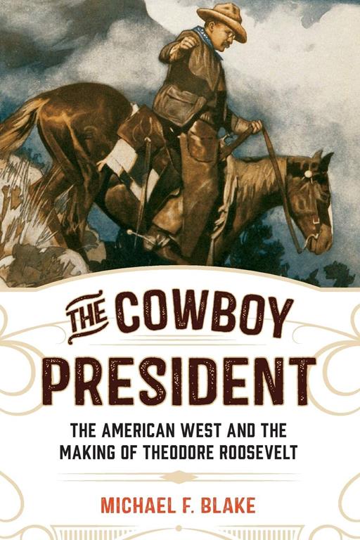 The Cowboy President: The American West and the Making of Theodore Roosevelt