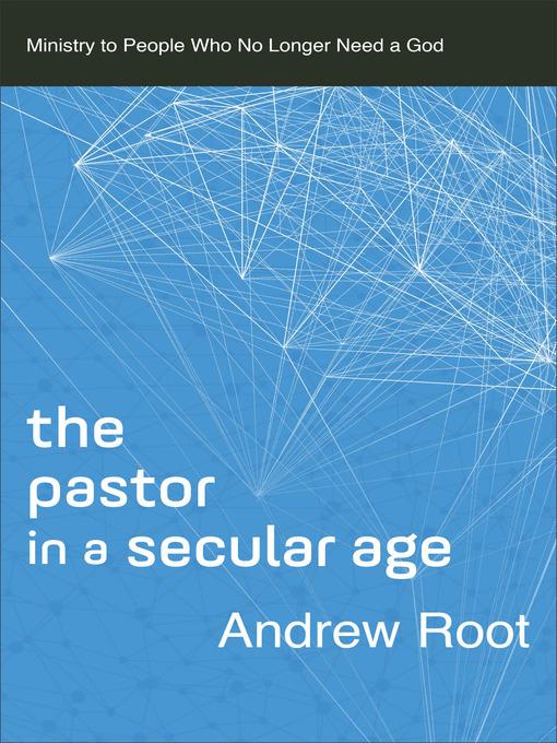 The Pastor in a Secular Age--Ministry to People Who No Longer Need a God