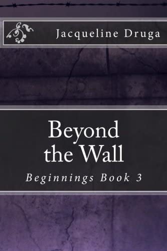 Beyond the Wall: Beginnings Book 3 (Beginnings Series) (Volume 3)