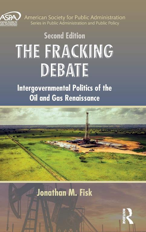 The Fracking Debate: Intergovernmental Politics of the Oil and Gas Renaissance, Second Edition (ASPA Series in Public Administration and Public Policy)