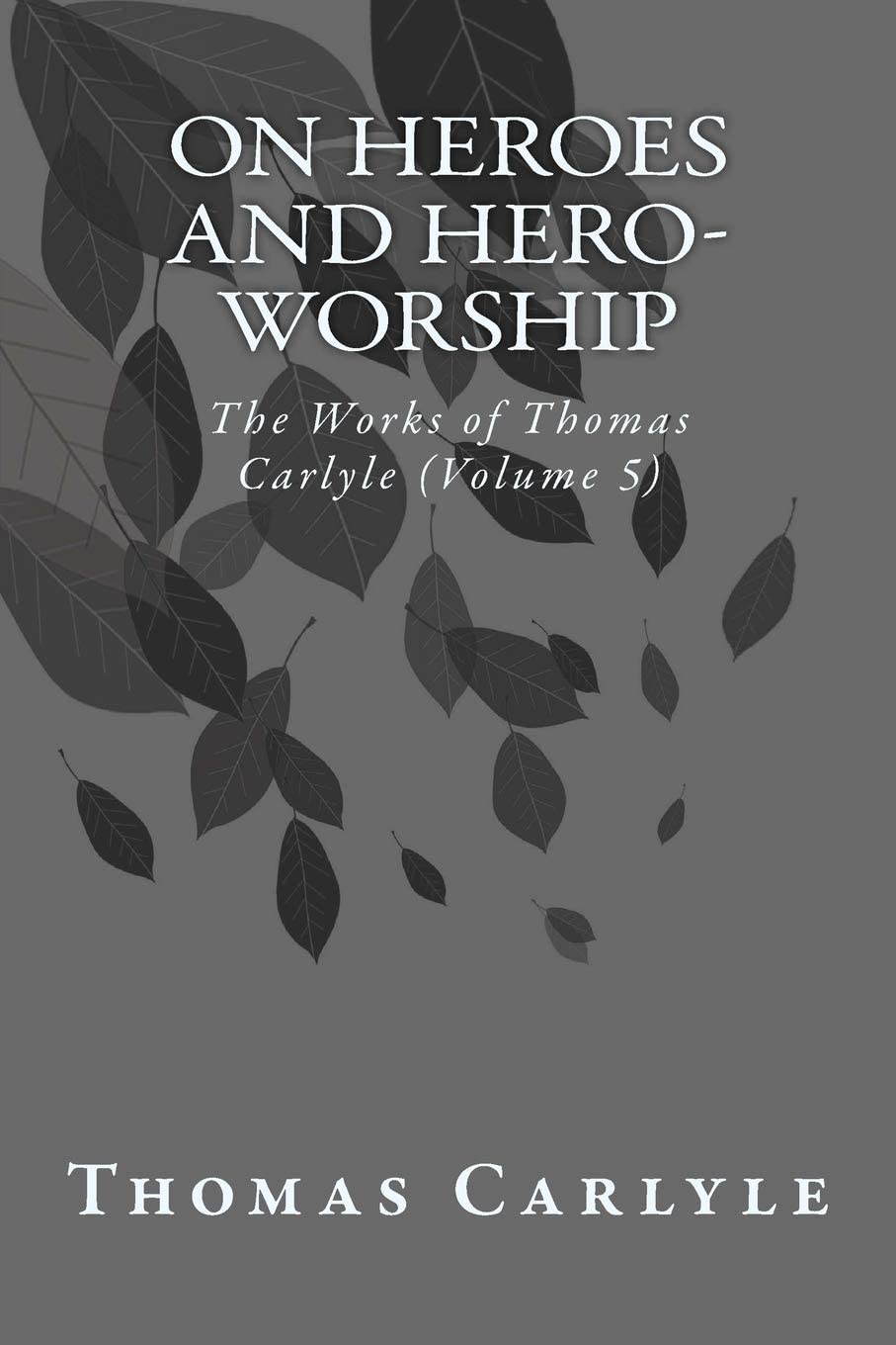 On Heroes and Hero-Worship: The Works of Thomas Carlyle (Volume 5)