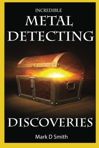 Incredible Metal Detecting Discoveries: True Stories of Amazing Treasures Found by Everyday People