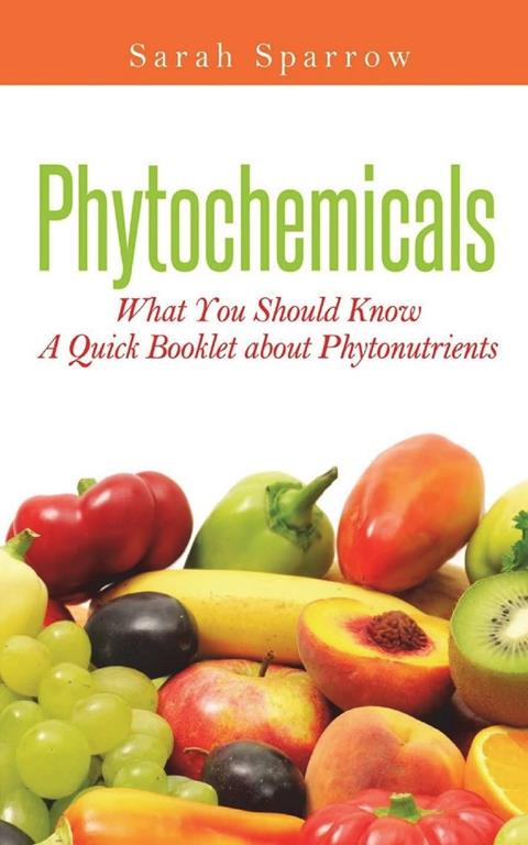 Phytochemicals: What You Should Know - A Quick Booklet about Phytonutrients