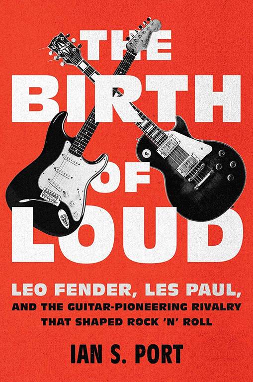 The Birth of Loud: Leo Fender, Les Paul, and the Guitar-Pioneering Rivalry That Shaped Rock 'n' Roll