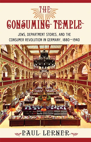 The consuming temple : Jews, department stores, and the consumer revolution in Germany, 1880-1940