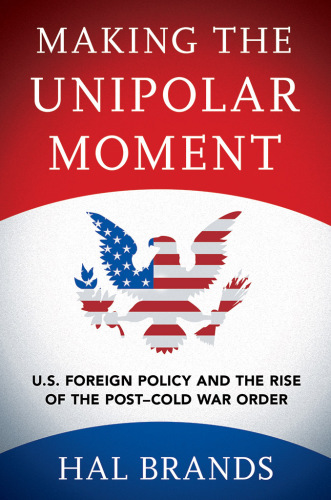 Making the unipolar moment : US foreign policy and the rise of the post-Cold War order