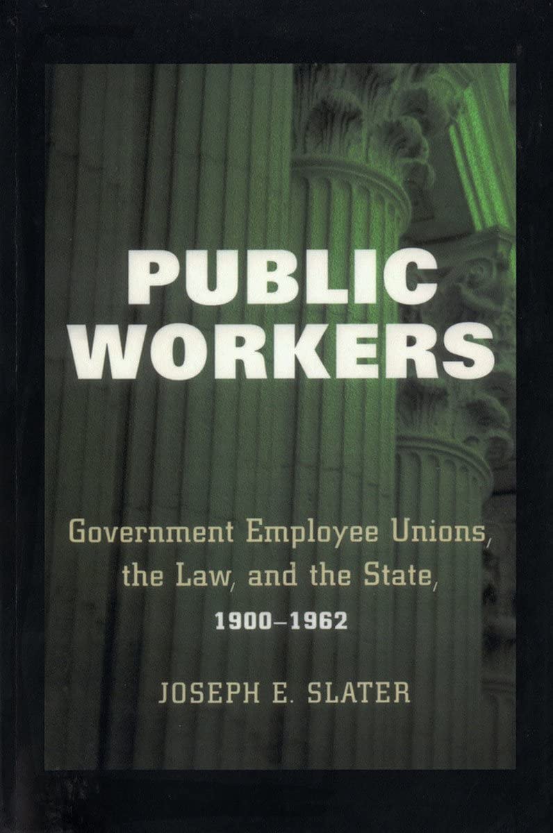 Public Workers: Government Employee Unions, the Law, and the State, 1900&ndash;1962