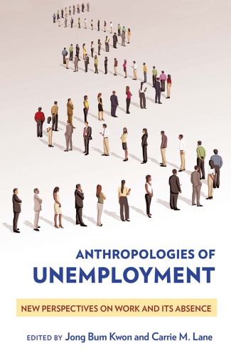 Anthropologies of Unemployment New Perspectives on Work and Its Absence