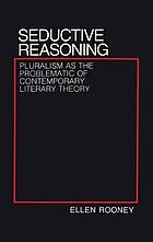 Seductive Reasoning : Pluralism as the Problematic of Contemporary Literary Theory