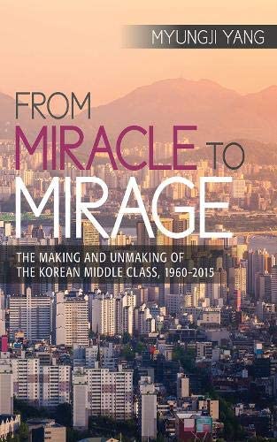 From Miracle to Mirage: The Making and Unmaking of the Korean Middle Class, 1960-2015