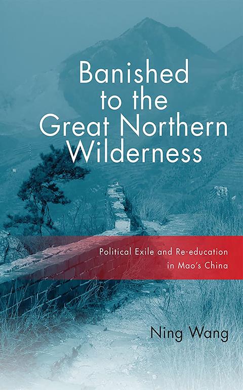 Banished to the Great Northern Wilderness: Political Exile and Re-education in Mao's China