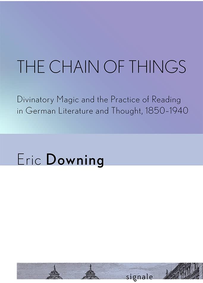 The Chain of Things: Divinatory Magic and the Practice of Reading in German Literature and Thought, 1850&ndash;1940 (Signale: Modern German Letters, Cultures, and Thought)