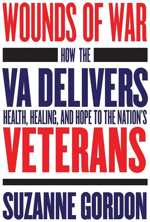 Wounds of War: How the VA Delivers Health, Healing, and Hope to the Nation's Veterans (The Culture and Politics of Health Care Work)