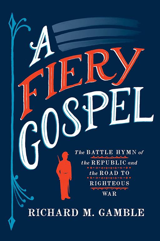 A Fiery Gospel: The Battle Hymn of the Republic and the Road to Righteous War (Religion and American Public Life)