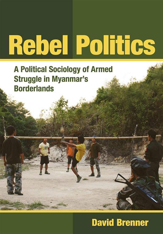 Rebel Politics: A Political Sociology of Armed Struggle in Myanmar's Borderlands (Southeast Asia Program)