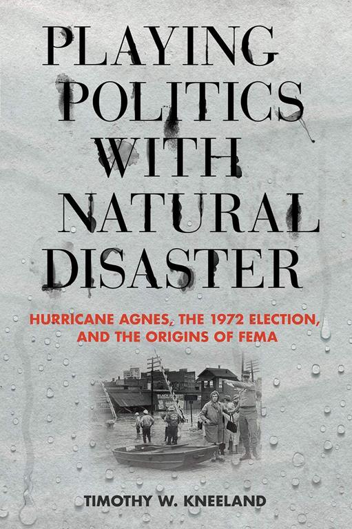 Playing Politics with Natural Disaster: Hurricane Agnes, the 1972 Election, and the Origins of FEMA