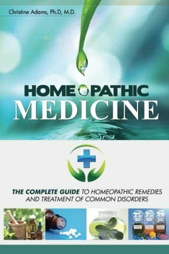 Homeopathic Medicine: The Complete Guide to Homeopathic Medicine and Treatment of Common Disorders