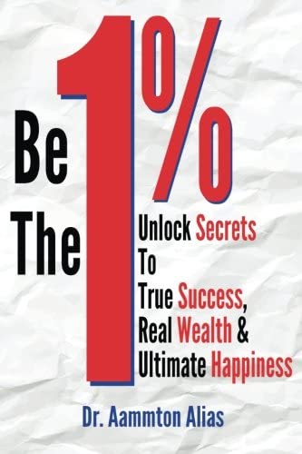 Be The One Percent: Unlock Secrets to True Success, Real Wealth &amp; Ultimate Happiness (Volume 1)