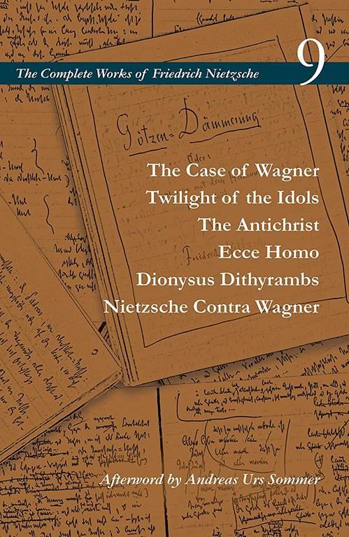 The Case of Wagner / Twilight of the Idols / The Antichrist / Ecce Homo / Dionysus Dithyrambs / Nietzsche Contra Wagner: Volume 9 (The Complete Works of Friedrich Nietzsche)