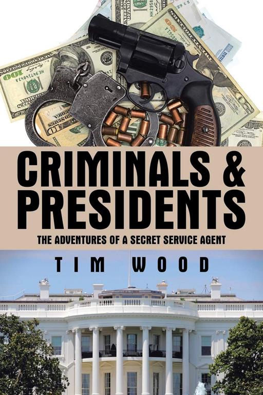 Criminals &amp; Presidents: The Adventures of a Secret Service Agent